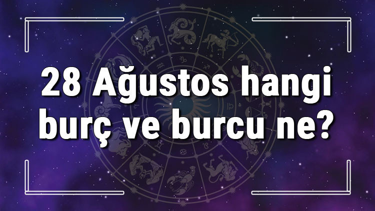 28 Ağustos hangi burç ve burcu ne 28 Ağustos tarihde bugün, doğan Türk ile yabancı ünlüler, yükseleni ve özellikleri 28 Ağustos hangi burç ve burcu ne 28 Ağustos tarihde bugün, doğan Türk ile yabancı ünlüler, yükseleni ve özellikleri