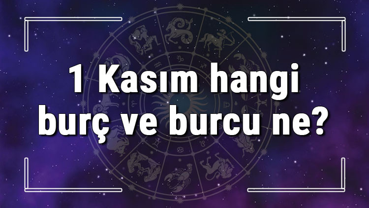 1 Kasım hangi burç ve burcu ne 1 Kasım tarihde bugün, doğan Türk ile yabancı ünlüler, yükseleni ve özellikleri