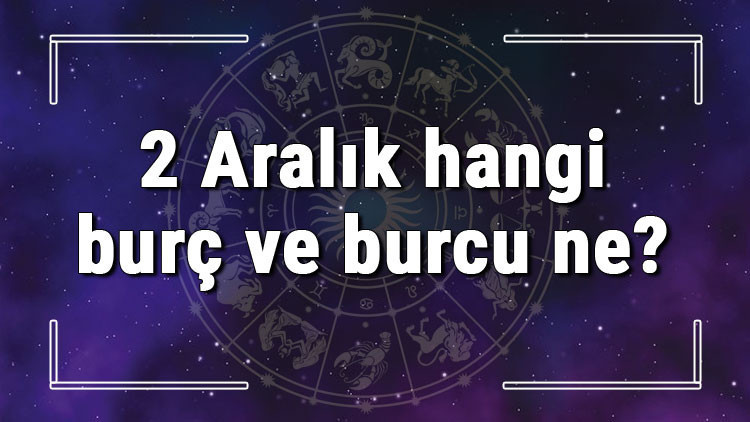 2 Aralık hangi burç ve burcu ne 2 Aralık tarihde bugün, doğan Türk ile yabancı ünlüler, yükseleni ve özellikleri