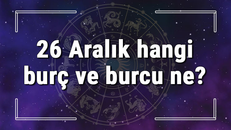 26 Aralık hangi burç ve burcu ne 26 Aralık tarihde bugün, doğan Türk ile yabancı ünlüler, yükseleni ve özellikleri
