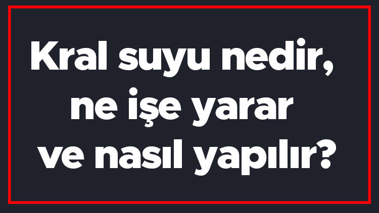 Kral suyu nedir, ne işe yarar ve nasıl yapılır Kral suyunu kim buldu ve formülü nasıldır Kral suyu nedir, ne işe yarar ve nasıl yapılır Kral suyunu kim buldu ve formülü nasıldır