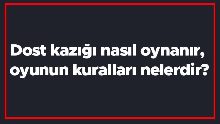 Dost kazığı nasıl oynanır, oyunun kuralları nelerdir Dost kazığı en fazla kaç kişiyle oynanır Dost kazığı nasıl oynanır, oyunun kuralları nelerdir Dost kazığı en fazla kaç kişiyle oynanır
