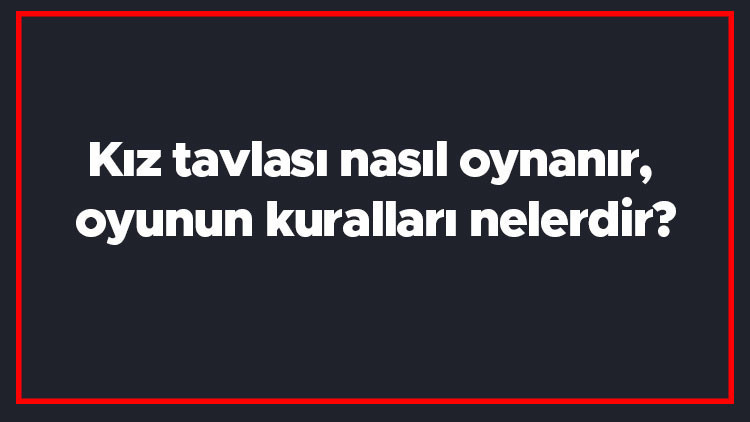 Kız tavlası nasıl oynanır, oyunun kuralları nelerdir Kız tavlası nasıl oynanır, oyunun kuralları nelerdir
