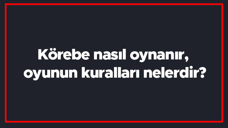 Körebe nasıl oynanır, oyunun kuralları nelerdir Körebe kaç kişiyle oynanır Körebe nasıl oynanır, oyunun kuralları nelerdir Körebe kaç kişiyle oynanır