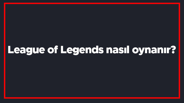 League of Legends nasıl oynanır Lol mantığı nedir Lol oyunu en iyi şekilde nasıl oynanır League of Legends nasıl oynanır Lol mantığı nedir Lol oyunu en iyi şekilde nasıl oynanır