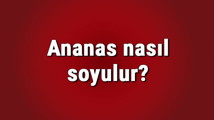 Ananas nasıl soyulur, nasıl servisi yapılır Ananas nasıl yenir