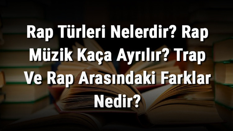 Rap Türleri Nelerdir Rap Müzik Kaça Ayrılır Trap Ve Rap Arasındaki Farklar Nedir