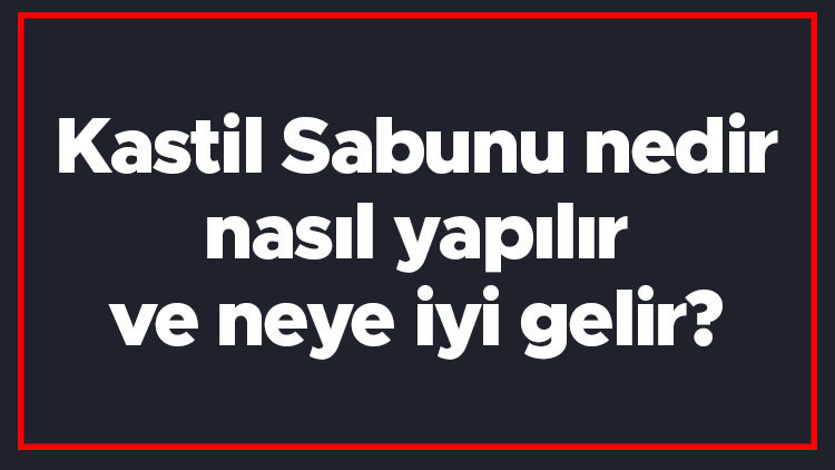 Kastil Sabunu nedir, nasıl yapılır ve neye iyi gelir Doğal Kastil Sabununun cilde ve vücuda faydaları