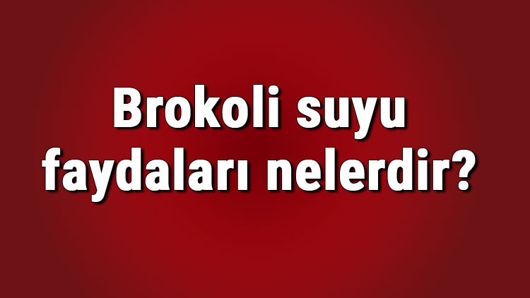 Brokoli suyu faydaları nelerdir ve neye iyi gelir Haşlanmış ve kaynamış brokoli suyunun faydaları