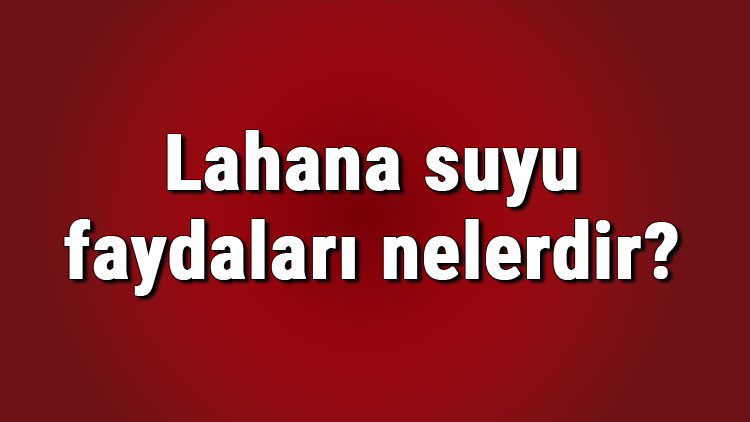 Lahana suyu faydaları nelerdir ve nasıl kullanılır Lahana suyu zayıflatır mı ve neye iyi gelir