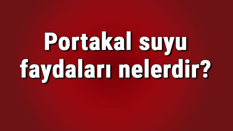 Portakal suyu faydaları nelerdir ve neye iyi gelir Portakal suyu içmenin ve kullanmanın cilde ve saça faydaları Portakal suyu faydaları nelerdir ve neye iyi gelir Portakal suyu içmenin ve kullanmanın cilde ve saça faydaları