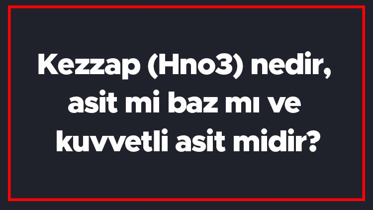 Kezzap (Hno3) nedir, asit mi baz mı ve kuvvetli asit midir Kezzap kullanım alanları