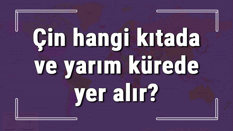 Çin hangi kıtada ve yarım kürede yer alır Çin hangi dine mensup, hangi dili, alfabeyi ve takvimi kullanıyor