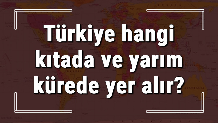 Türkiye hangi kıtada ve yarım kürede yer alır Türkiye hangi saat diliminde, meridyende ve dönencede Türkiye hangi kıtada ve yarım kürede yer alır Türkiye hangi saat diliminde, meridyende ve dönencede