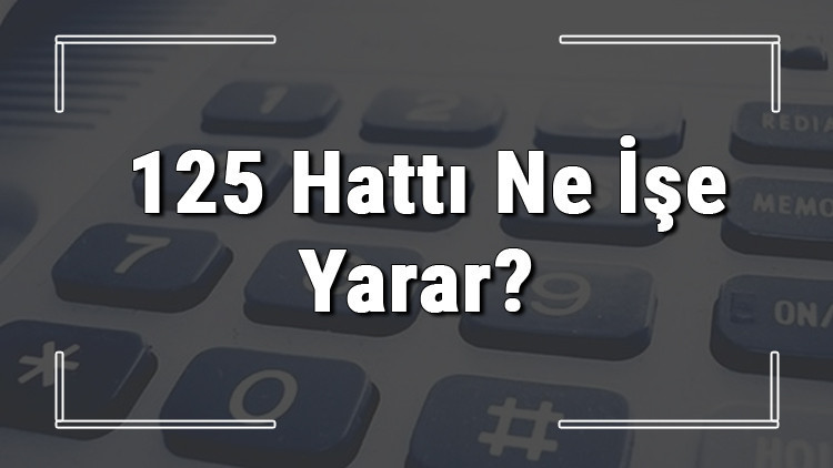 125 neyin numarası, hangi durumlarda aranır ve ne işe yarar 125 hattı saatleri nedir ve ücretli midir 125 neyin numarası, hangi durumlarda aranır ve ne işe yarar 125 hattı saatleri nedir ve ücretli midir
