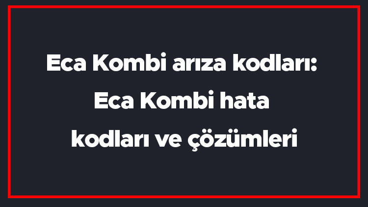 Eca Kombi arıza kodları: Eca Kombi hata kodları ve çözümleri