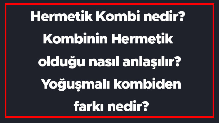 Hermetik Kombi nedir Kombinin Hermetik olduğu nasıl anlaşılır Yoğuşmalı kombiden farkı nedir Hermetik Kombi nedir Kombinin Hermetik olduğu nasıl anlaşılır Yoğuşmalı kombiden farkı nedir