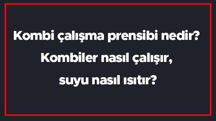 Kombi çalışma prensibi nedir Kombiler nasıl çalışır, suyu nasıl ısıtır