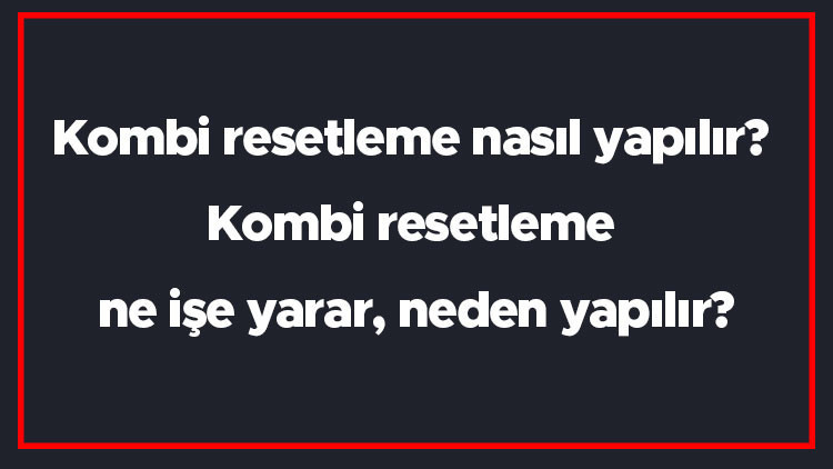 Kombi resetleme nasıl yapılır Kombi resetleme ne işe yarar, neden yapılır