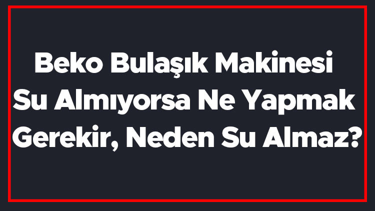 Beko Bulaşık Makinesi Su Almıyorsa Ne Yapmak Gerekir, Neden Su Almaz Beko Bulaşık Makinesi Su Almama Sorunu Ve Çözümü Beko Bulaşık Makinesi Su Almıyorsa Ne Yapmak Gerekir, Neden Su Almaz Beko Bulaşık Makinesi Su Almama Sorunu Ve Çözümü