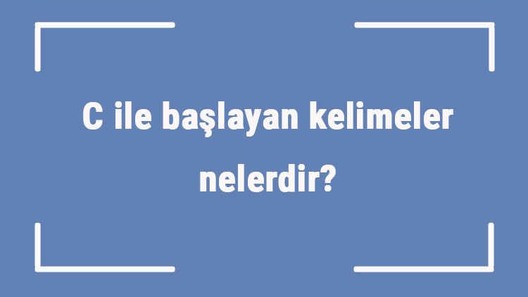 C ile başlayan kelimeler nelerdir Sonu c harfiyle biten kelime listesi (3, 4, 5, 6 ve 7 harfli)