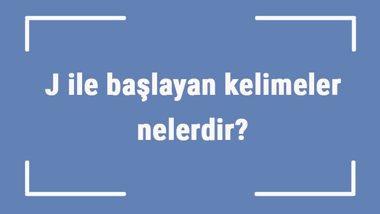 J ile başlayan kelimeler nelerdir Sonu j harfiyle biten kelime listesi (3, 4, 5, 6 ve 7 harfli)
