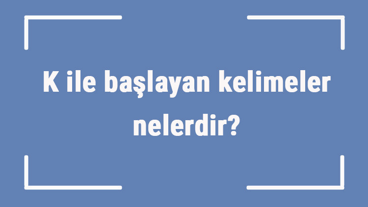 K ile başlayan kelimeler nelerdir Sonu k harfiyle biten kelime listesi (3, 4, 5, 6 ve 7 harfli) K ile başlayan kelimeler nelerdir Sonu k harfiyle biten kelime listesi (3, 4, 5, 6 ve 7 harfli)
