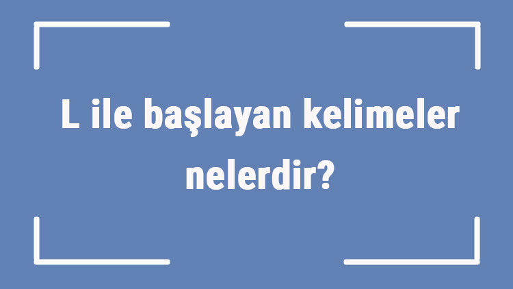 L ile başlayan kelimeler nelerdir Sonu l harfiyle biten kelime listesi (3, 4, 5, 6 ve 7 harfli) L ile başlayan kelimeler nelerdir Sonu l harfiyle biten kelime listesi (3, 4, 5, 6 ve 7 harfli)