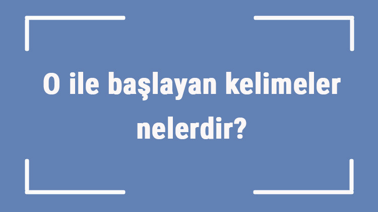 O ile başlayan kelimeler nelerdir Sonu o harfiyle biten kelime listesi (3, 4, 5, 6 ve 7 harfli)