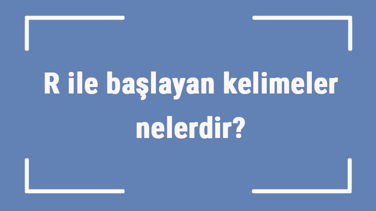 R ile başlayan kelimeler nelerdir Sonu r harfiyle biten kelime listesi (3, 4, 5, 6 ve 7 harfli)
