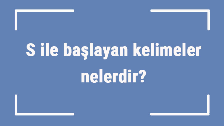 S ile başlayan kelimeler nelerdir Sonu s harfiyle biten kelime listesi (3, 4, 5, 6 ve 7 harfli)