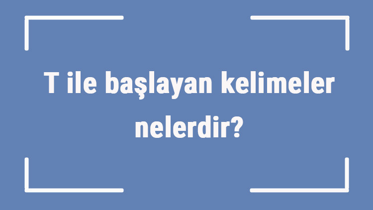 T ile başlayan kelimeler nelerdir Sonu t harfiyle biten kelime listesi (3, 4, 5, 6 ve 7 harfli)