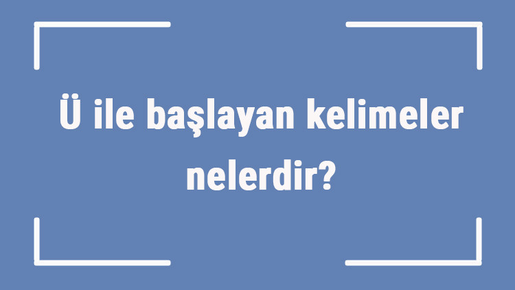 Ü ile başlayan kelimeler nelerdir Sonu ü harfiyle biten kelime listesi (3, 4, 5, 6 ve 7 harfli)