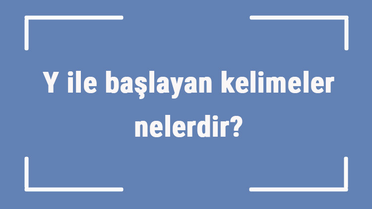 Y ile başlayan kelimeler nelerdir Sonu y harfiyle biten kelime listesi (3, 4, 5, 6 ve 7 harfli) Y ile başlayan kelimeler nelerdir Sonu y harfiyle biten kelime listesi (3, 4, 5, 6 ve 7 harfli)