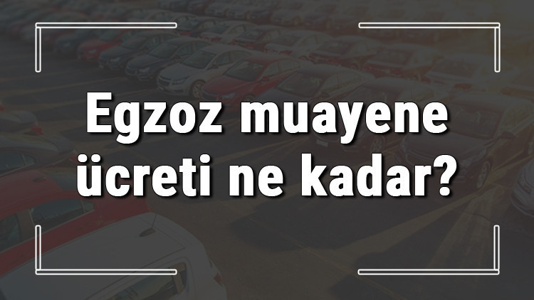 Egzoz muayene ücreti ne kadar ve kaç para 2022 otomobil, kamyonet ve motosiklet egzoz muayene ücreti