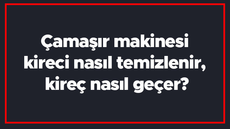 Çamaşır makinesi kireci nasıl temizlenir, kireç nasıl geçer Porçöz ve kireç sökücü çamaşır makinesi için nasıl kullanılır