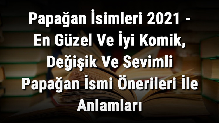 Papağan İsimleri - En Güzel ve İyi Komik, Değişik Ve Sevimli Papağan İsmi Önerileri İle Anlamları