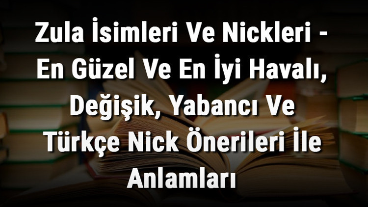 Zula İsimleri Ve Nickleri - En Güzel Ve En İyi Havalı, Değişik, Yabancı Ve Türkçe Nick Önerileri İle Anlamları Zula İsimleri Ve Nickleri - En Güzel Ve En İyi Havalı, Değişik, Yabancı Ve Türkçe Nick Önerileri İle Anlamları