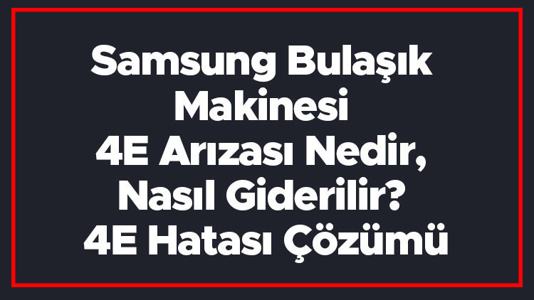 Samsung Bulaşık Makinesi 4E Hatası Ve Arızası Nedir, Nasıl Giderilir 4E Hatası Çözümü