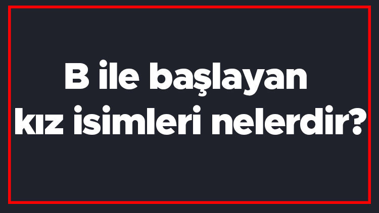 B ile başlayan kız isimleri nelerdir B harfiyle başlayan kadın isimlerinin anlamları B ile başlayan kız isimleri nelerdir B harfiyle başlayan kadın isimlerinin anlamları