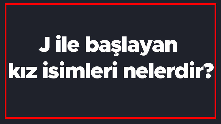 J ile başlayan kız isimleri nelerdir J harfiyle başlayan kadın isimlerinin anlamları J ile başlayan kız isimleri nelerdir J harfiyle başlayan kadın isimlerinin anlamları