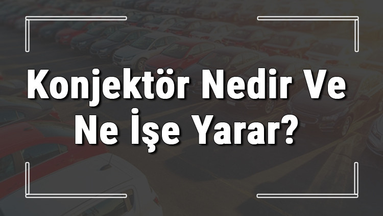Konjektör nedir, ne işe yarar ve nasıl çalışır (Araba ve motosiklet)