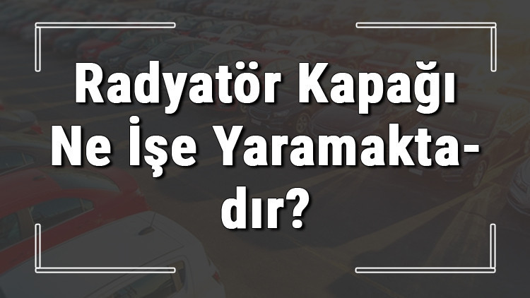 Radyatör kapağı nedir, ne işe yarar ve arızası nasıl anlaşılır Radyatör kapağı kaç bar olmalı ve bozulursa ne olur Radyatör kapağı nedir, ne işe yarar ve arızası nasıl anlaşılır Radyatör kapağı kaç bar olmalı ve bozulursa ne olur
