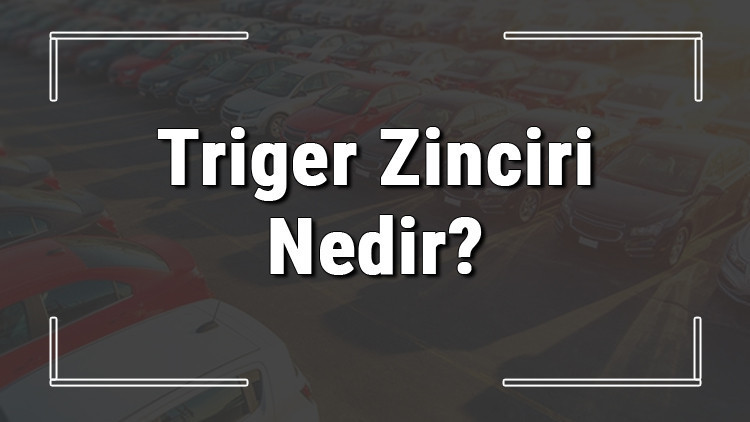 Triger zinciri nedir, kopar mı ve ne zaman değişir? Triger zinciri değişir mi ve ne zaman değişir