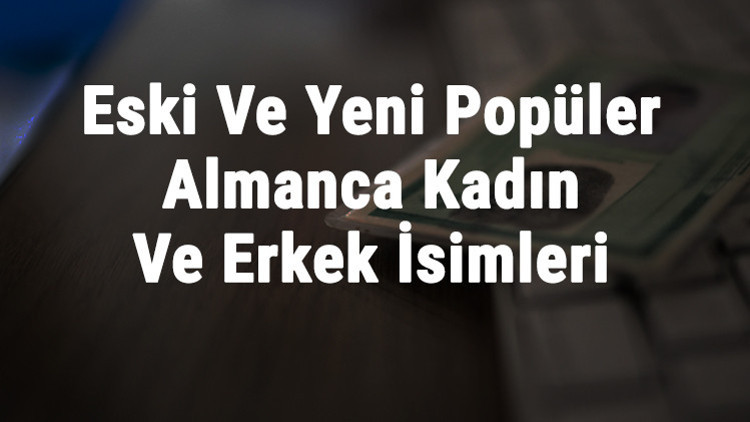 Alman İsimleri Ve Anlamları - En Güzel, İyi, Klasik, Eski Ve Yeni Popüler Almanca Kadın Ve Erkek İsimleri