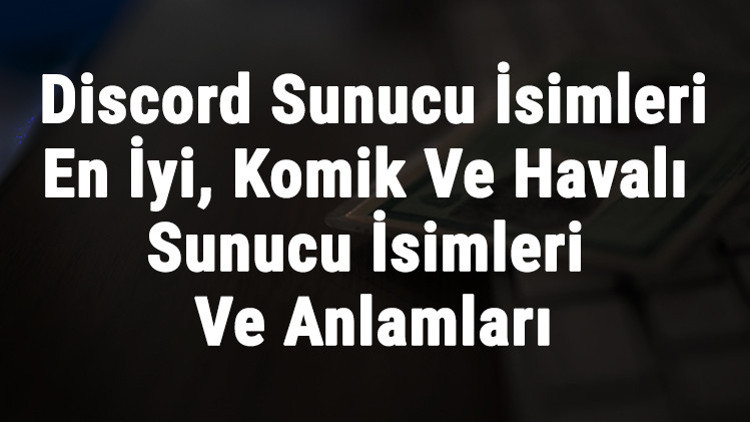 Discord Sunucu İsimleri - En İyi, Komik, Şekilli Ve Havalı Türkçe İle İngilizce Sunucu İsimleri Ve Anlamları
