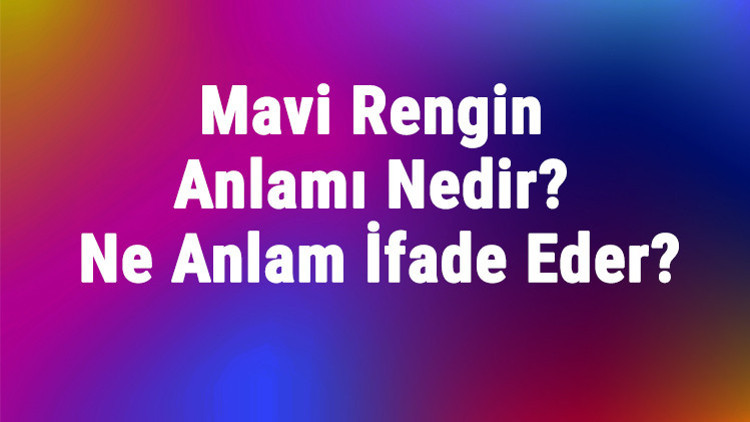 Mavi Rengin Anlamı Nedir? Mavi Renk Psikolojik Olarak Ne Anlam İfade ...