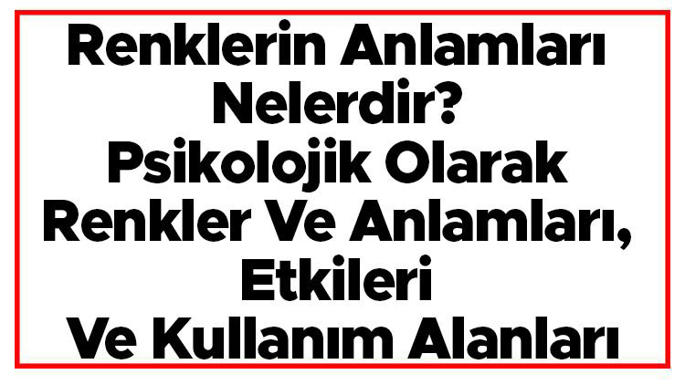 Renklerin Anlamları Nelerdir Psikolojik Olarak Renkler Ve Anlamları, Etkileri Ve Kullanım Alanları