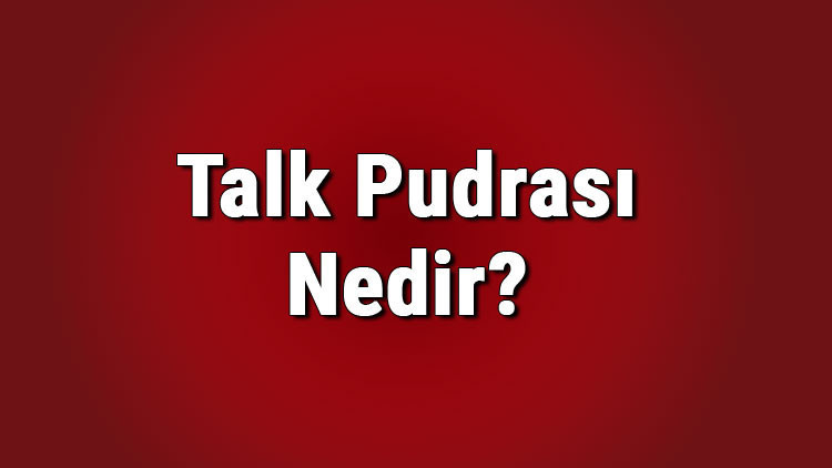 Talk pudrası nedir, nerelerde kullanılır Talk pudrası ne işe yarar, neyden yapılır
