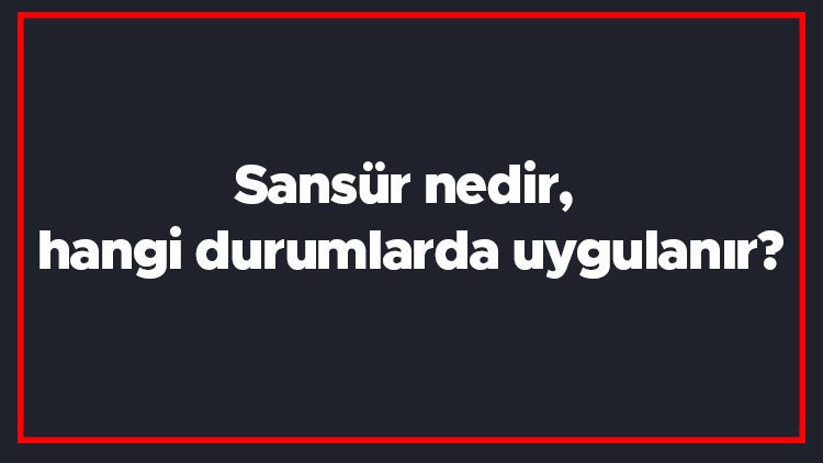Sansür nedir, hangi durumlarda uygulanır Sansür kelimesinin TDK sözlük anlamı..